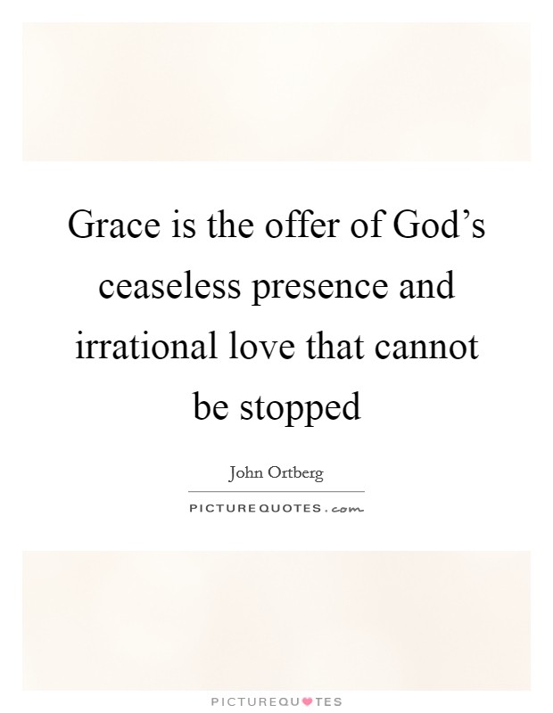 Grace is the offer of God's ceaseless presence and irrational love that cannot be stopped Picture Quote #1
