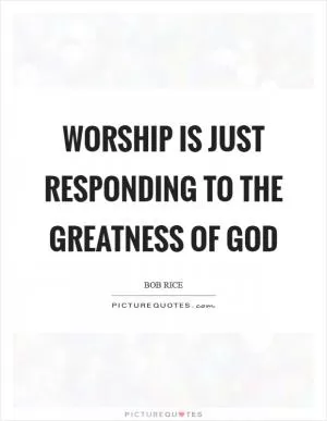 Worship is just responding to the greatness of God Picture Quote #1