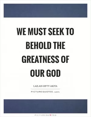 We must seek to behold the greatness of our God Picture Quote #1