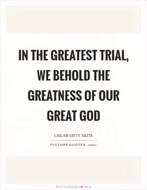 In the greatest trial, we behold the greatness of our great God Picture Quote #1