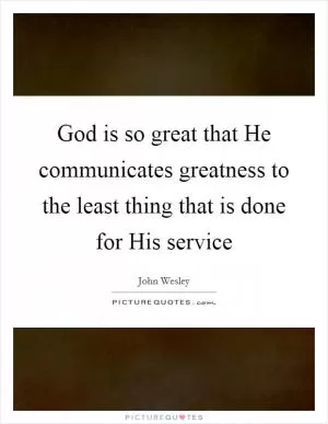 God is so great that He communicates greatness to the least thing that is done for His service Picture Quote #1