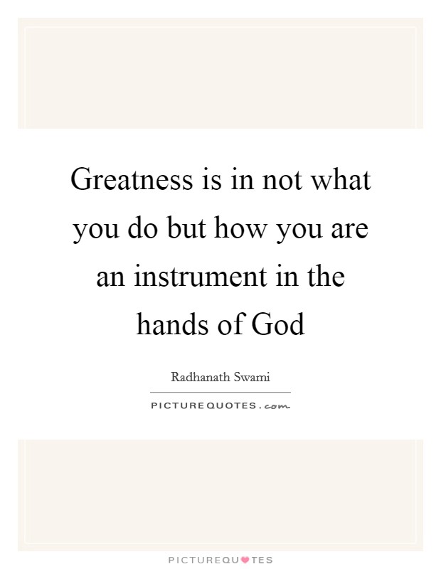 Greatness is in not what you do but how you are an instrument in the hands of God Picture Quote #1