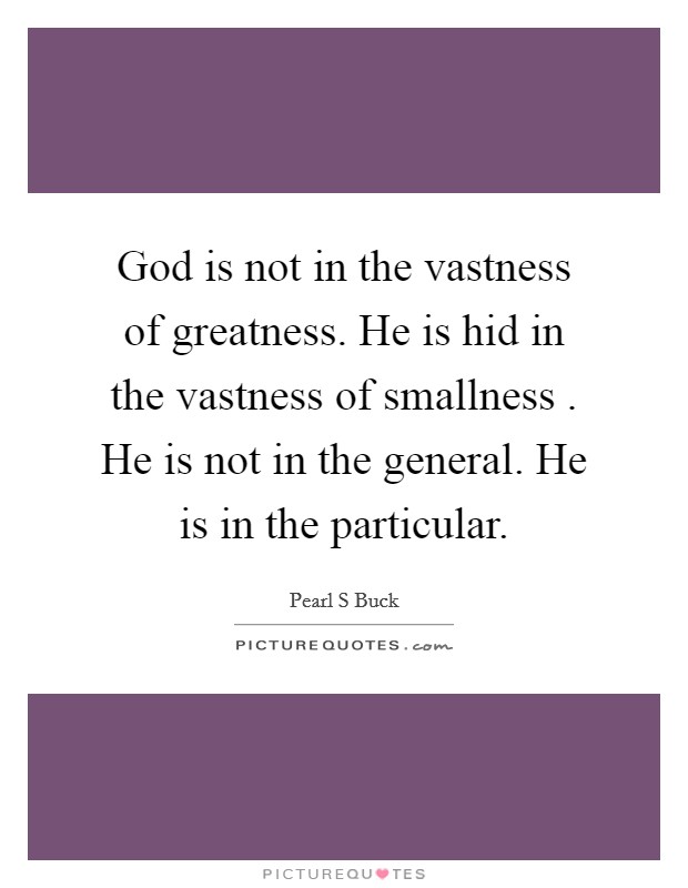 God is not in the vastness of greatness. He is hid in the vastness of smallness . He is not in the general. He is in the particular. Picture Quote #1