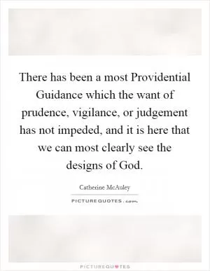 There has been a most Providential Guidance which the want of prudence, vigilance, or judgement has not impeded, and it is here that we can most clearly see the designs of God Picture Quote #1