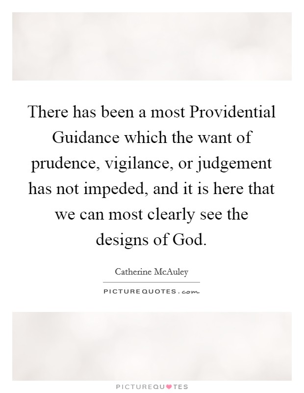 There has been a most Providential Guidance which the want of prudence, vigilance, or judgement has not impeded, and it is here that we can most clearly see the designs of God. Picture Quote #1