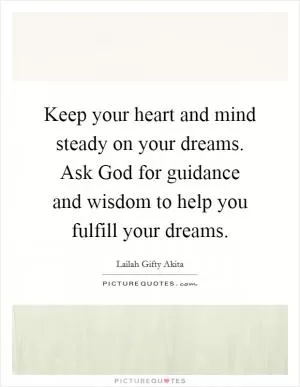 Keep your heart and mind steady on your dreams. Ask God for guidance and wisdom to help you fulfill your dreams Picture Quote #1