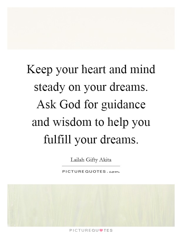 Keep your heart and mind steady on your dreams. Ask God for guidance and wisdom to help you fulfill your dreams. Picture Quote #1
