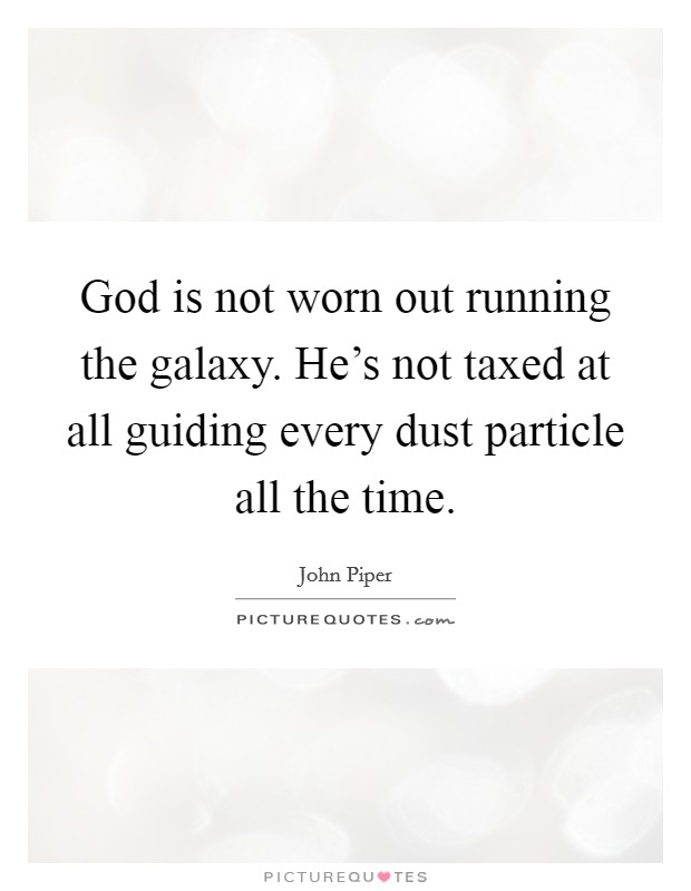 God is not worn out running the galaxy. He's not taxed at all guiding every dust particle all the time. Picture Quote #1