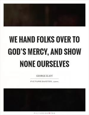 We hand folks over to God’s mercy, and show none ourselves Picture Quote #1