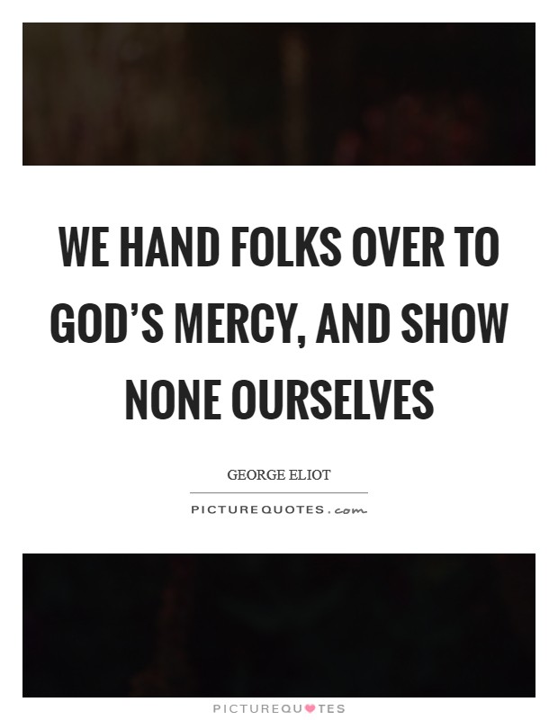 We hand folks over to God's mercy, and show none ourselves Picture Quote #1