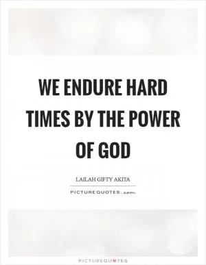 We endure hard times by the power of God Picture Quote #1