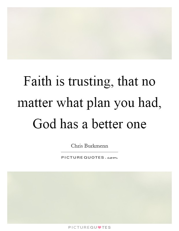 Faith is trusting, that no matter what plan you had, God has a better one Picture Quote #1