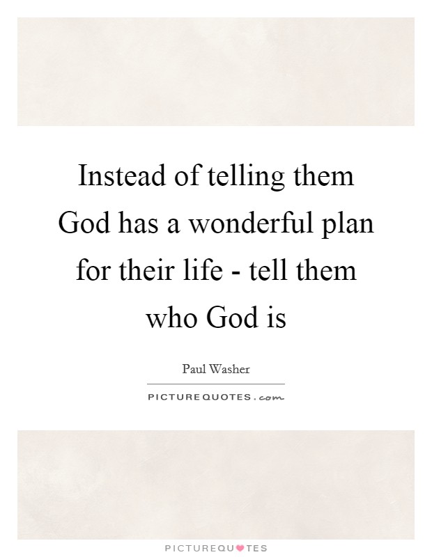 Instead of telling them God has a wonderful plan for their life - tell them who God is Picture Quote #1