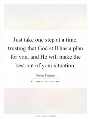 Just take one step at a time, trusting that God still has a plan for you, and He will make the best out of your situation Picture Quote #1
