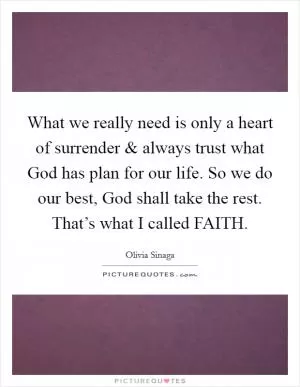 What we really need is only a heart of surrender and always trust what God has plan for our life. So we do our best, God shall take the rest. That’s what I called FAITH Picture Quote #1