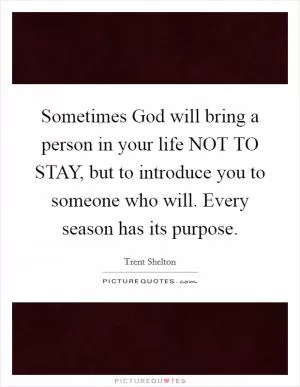 Sometimes God will bring a person in your life NOT TO STAY, but to introduce you to someone who will. Every season has its purpose Picture Quote #1