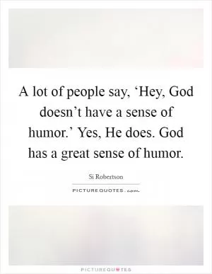 A lot of people say, ‘Hey, God doesn’t have a sense of humor.’ Yes, He does. God has a great sense of humor Picture Quote #1
