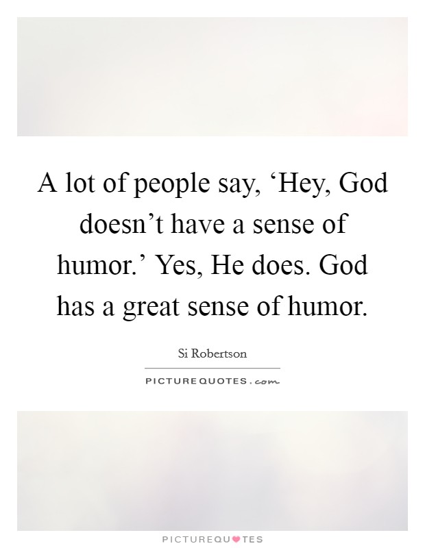 A lot of people say, ‘Hey, God doesn't have a sense of humor.' Yes, He does. God has a great sense of humor. Picture Quote #1