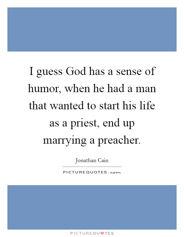 I guess God has a sense of humor, when he had a man that wanted to start his life as a priest, end up marrying a preacher. Picture Quote #1