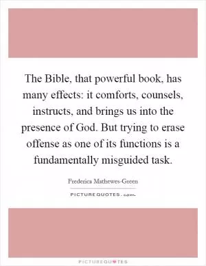 The Bible, that powerful book, has many effects: it comforts, counsels, instructs, and brings us into the presence of God. But trying to erase offense as one of its functions is a fundamentally misguided task Picture Quote #1