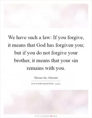 We have such a law: If you forgive, it means that God has forgiven you; but if you do not forgive your brother, it means that your sin remains with you Picture Quote #1