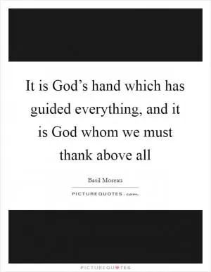 It is God’s hand which has guided everything, and it is God whom we must thank above all Picture Quote #1