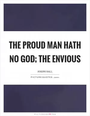The proud man hath no God; the envious Picture Quote #1