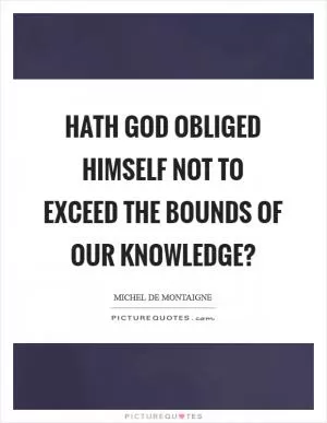 Hath God obliged himself not to exceed the bounds of our knowledge? Picture Quote #1