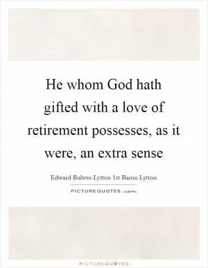 He whom God hath gifted with a love of retirement possesses, as it were, an extra sense Picture Quote #1