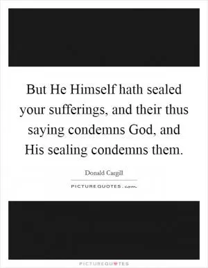 But He Himself hath sealed your sufferings, and their thus saying condemns God, and His sealing condemns them Picture Quote #1