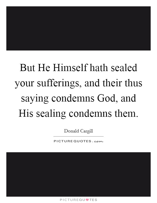 But He Himself hath sealed your sufferings, and their thus saying condemns God, and His sealing condemns them. Picture Quote #1