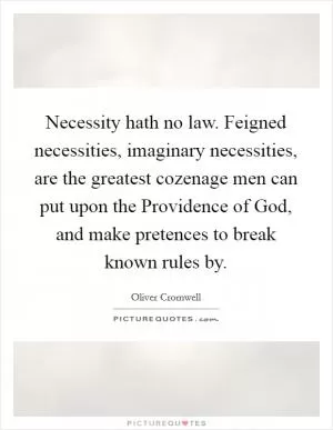 Necessity hath no law. Feigned necessities, imaginary necessities, are the greatest cozenage men can put upon the Providence of God, and make pretences to break known rules by Picture Quote #1