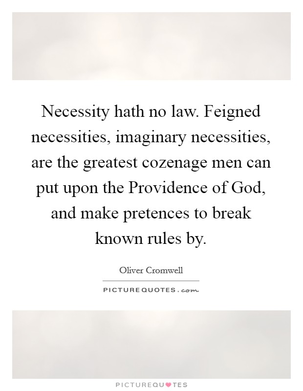 Necessity hath no law. Feigned necessities, imaginary necessities, are the greatest cozenage men can put upon the Providence of God, and make pretences to break known rules by. Picture Quote #1