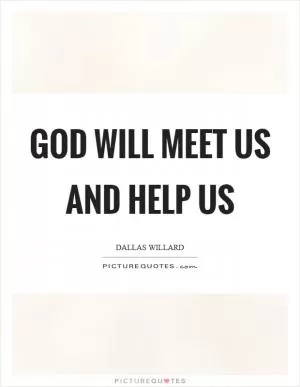 God will meet us and help us Picture Quote #1