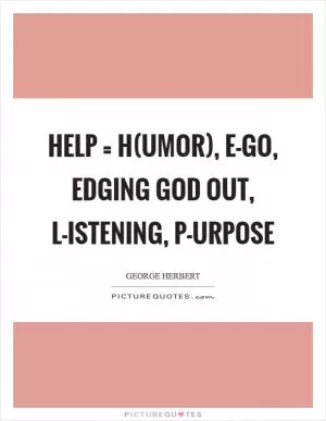 HELP = H(umor), E-go, edging God out, L-istening, P-urpose Picture Quote #1