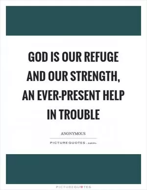God is our refuge and our strength, an ever-present help in trouble Picture Quote #1