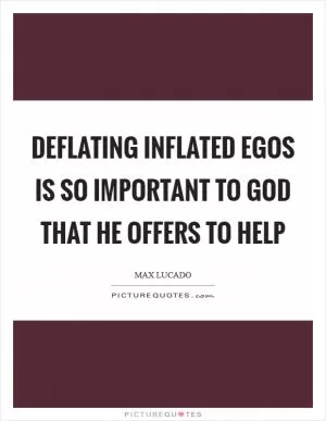 Deflating inflated egos is so important to God that He offers to help Picture Quote #1