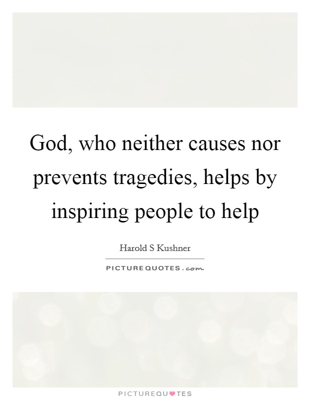 God, who neither causes nor prevents tragedies, helps by inspiring people to help Picture Quote #1