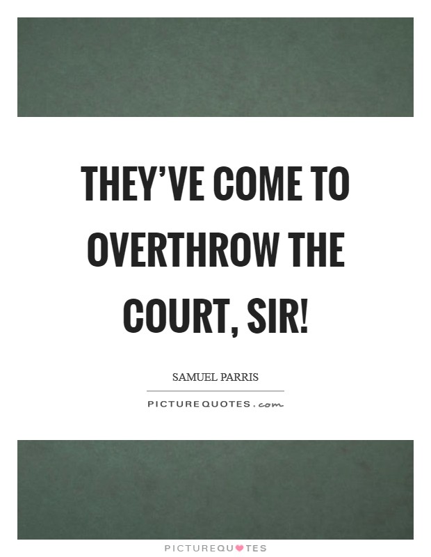 They've come to overthrow the court, sir! Picture Quote #1