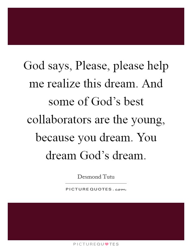 God says, Please, please help me realize this dream. And some of God's best collaborators are the young, because you dream. You dream God's dream. Picture Quote #1