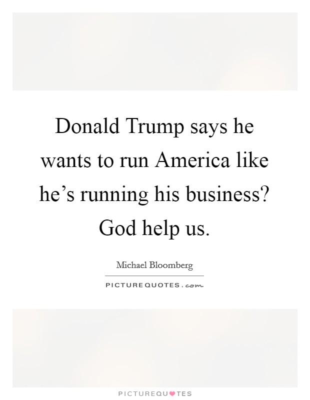 Donald Trump says he wants to run America like he's running his business? God help us. Picture Quote #1