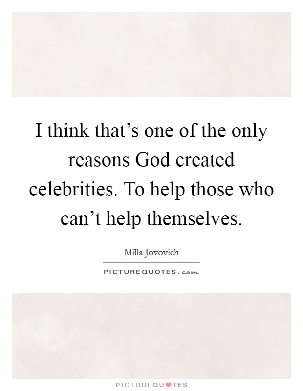 I think that's one of the only reasons God created celebrities. To help those who can't help themselves. Picture Quote #1