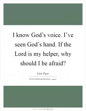 I know God’s voice. I’ve seen God’s hand. If the Lord is my helper, why should I be afraid? Picture Quote #1