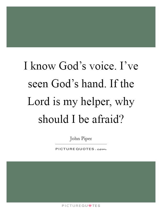 I know God's voice. I've seen God's hand. If the Lord is my helper, why should I be afraid? Picture Quote #1