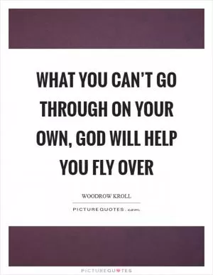 What you can’t go through on your own, God will help you fly over Picture Quote #1