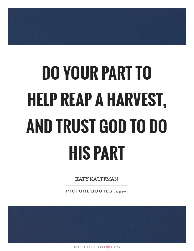 Do your part to help reap a harvest, and trust God to do His part Picture Quote #1
