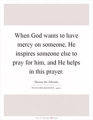When God wants to have mercy on someone, He inspires someone else to pray for him, and He helps in this prayer Picture Quote #1