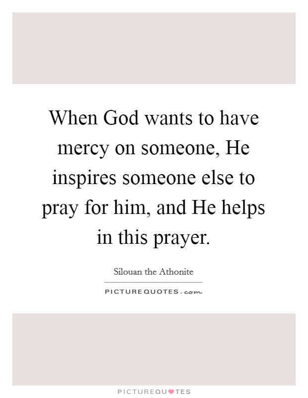 When God wants to have mercy on someone, He inspires someone else to pray for him, and He helps in this prayer. Picture Quote #1