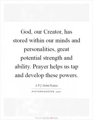 God, our Creator, has stored within our minds and personalities, great potential strength and ability. Prayer helps us tap and develop these powers Picture Quote #1