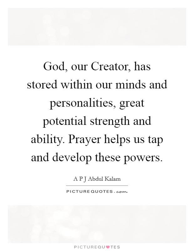 God, our Creator, has stored within our minds and personalities, great potential strength and ability. Prayer helps us tap and develop these powers. Picture Quote #1